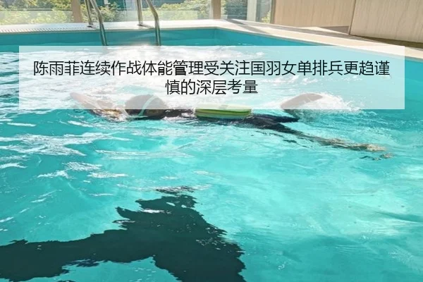 陈雨菲连续作战体能管理受关注国羽女单排兵更趋谨慎的深层考量